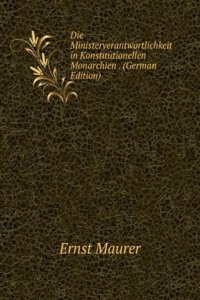 Die Ministerverantwortlichkeit in Konstitutionellen Monarchien . (German Edition)