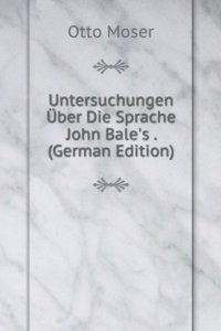 Untersuchungen Uber Die Sprache John Bale's . (German Edition)