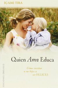 Quien Ama, Educa!: Como Ensenar A Sus Hijos A Ser Felices