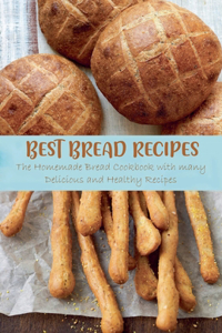 Best Bread Recipes The Homemade Bread Cookbook with many Delicious and Healthy Recipes