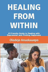 Healing from Within: A Friendly Guide to Dealing with Depression and Finding Happiness