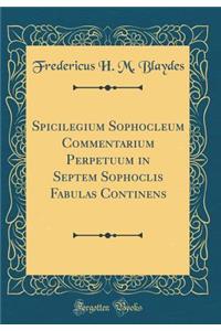 Spicilegium Sophocleum Commentarium Perpetuum in Septem Sophoclis Fabulas Continens (Classic Reprint)