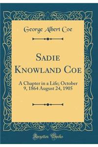 Sadie Knowland Coe: A Chapter in a Life; October 9, 1864 August 24, 1905 (Classic Reprint)