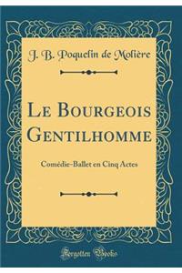 Le Bourgeois Gentilhomme: Comï¿½die-Ballet En Cinq Actes (Classic Reprint)