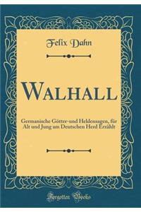 Walhall: Germanische Götter-und Heldensagen, für Alt und Jung am Deutschen Herd Erzählt (Classic Reprint)