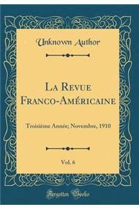 La Revue Franco-Amï¿½ricaine, Vol. 6: Troisiï¿½me Annï¿½e; Novembre, 1910 (Classic Reprint)