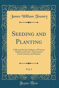 Seeding and Planting, Vol. 1: A Manual for the Guidance of Forestry Students, Foresters, Nurserymen, Forest Owners, and Farmers (Classic Reprint)