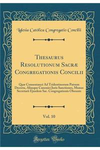 Thesaurus Resolutionum Sacræ Congregationis Concilii, Vol. 10: Quæ Consentancé Ad Tridentinorum Patrum Decreta, Aliasque Canonici Juris Sanctiones, Munus Secretarii Ejusdem Sac. Congregationis Obeunte (Classic Reprint)