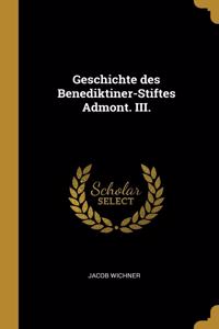 Geschichte des Benediktiner-Stiftes Admont. III.