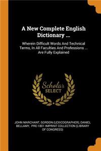 A New Complete English Dictionary ...: Wherein Difficult Words And Technical Terms, In All Faculties And Professions ... Are Fully Explained