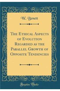 The Ethical Aspects of Evolution Regarded as the Parallel Growth of Opposite Tendencies (Classic Reprint)
