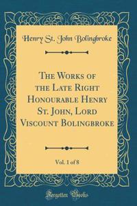 The Works of the Late Right Honourable Henry St. John, Lord Viscount Bolingbroke, Vol. 1 of 8 (Classic Reprint)