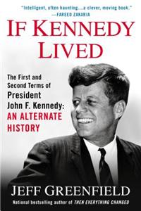 If Kennedy Lived: The First And Second Terms Of President John F. Kennedy: An Alternate History
