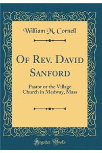 Of Rev. David Sanford: Pastor or the Village Church in Medway, Mass (Classic Reprint)
