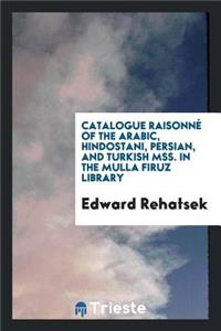 Catalogue RaisonnÃ© of the Arabic, Hindostani, Persian, and Turkish Mss. in ...