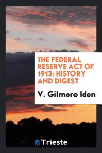The Federal Reserve Act of 1913: History and Digest