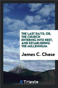 Last Days; Or, the Church Entering Into Rest, and Establishing the Millennium