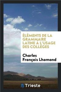 Éléments de la Grammaire Latine À l'Usage Des Collèges
