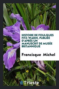 Histoire de Foulques Fitz-Warin, Publiee D'Apres Un Manuscrit de Musee Britannique