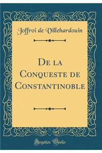 De la Conqueste de Constantinoble (Classic Reprint)