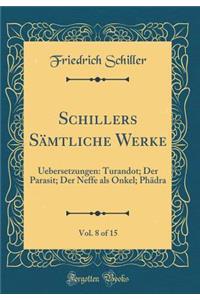 Schillers Sämtliche Werke, Vol. 8 of 15: Uebersetzungen: Turandot; Der Parasit; Der Neffe als Onkel; Phädra (Classic Reprint)