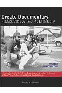 Create Documentary Films, Videos and Multimedia: A Comprehensive Guide to Using Documentary Storytelling Techniques for Film, Video, the Internet and