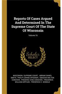 Reports Of Cases Argued And Determined In The Supreme Court Of The State Of Wisconsin; Volume 16