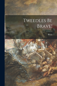 Tweedles Be Brave!