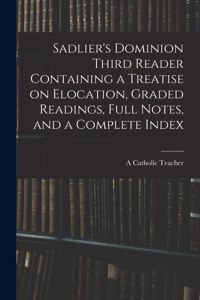 Sadlier's Dominion Third Reader Containing a Treatise on Elocation, Graded Readings, Full Notes, and a Complete Index