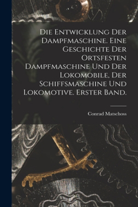 Die Entwicklung der Dampfmaschine. Eine Geschichte der ortsfesten Dampfmaschine und der Lokomobile, der Schiffsmaschine und Lokomotive. Erster Band.
