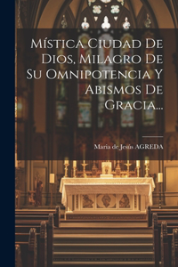 Mística Ciudad De Dios, Milagro De Su Omnipotencia Y Abismos De Gracia...