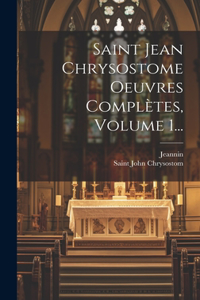 Saint Jean Chrysostome Oeuvres Complètes, Volume 1...