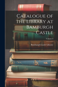 Catalogue of the Library at Bamburgh Castle; Volume I