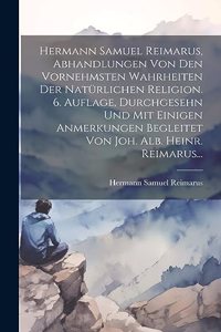 Hermann Samuel Reimarus, Abhandlungen Von Den Vornehmsten Wahrheiten Der Natürlichen Religion. 6. Auflage, Durchgesehn Und Mit Einigen Anmerkungen Begleitet Von Joh. Alb. Heinr. Reimarus...