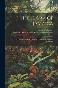 Flora of Jamaica; A Description of the Plants of That Island, Arranged According