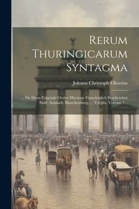 Rerum Thuringicarum Syntagma: ... Da Denn Folgende Oerter Hierinne Fürnehmlich Beschrieben Sind: Arnstadt, Blanckenburg, ... Vargila, Volume 1...