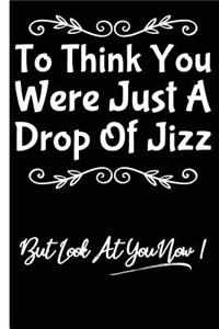 You Were Just A Drop Of Jizz Funny Birthday Lined Composition Notebook And Journal