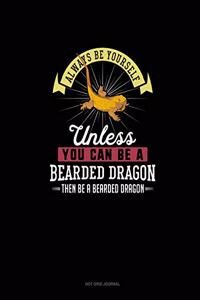 Always Be Yourself Unless You Can Be A Bearded Dragon Then Be A Bearded Dragon