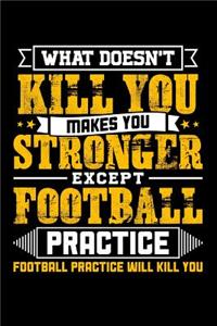 What doesn't kill you makes you stronger except Football practice Football practice will kill you