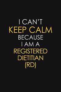 I Can't Keep Calm Because I Am A Registered Dietitian (RD)