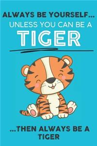 Always Be Your Self Unless You Can Be A Tiger Then Always Be A Tiger