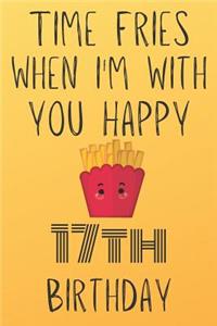 Time Fries When I'm With You Happy 17thBirthday