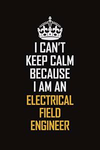 I Can't Keep Calm Because I Am An Electrical Field Engineer