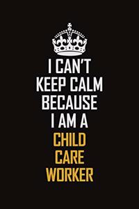I Can't Keep Calm Because I Am A Child Care Worker