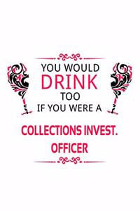 You Would Drink Too If You Were A Collections Invest. Officer