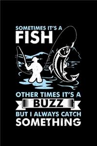 Sometimes It's a Fish Other Times It's a Buzz But I Always Catch Something