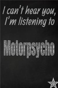 I Can't Hear You, I'm Listening to Motorpsycho Creative Writing Lined Journal