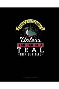 Always Be Yourself Unless You Can Be A Teal Then Be A Teal