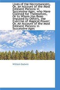 Lives of the Necromancers, Or, an Account of the Most Eminent Persons in Successive Ages, Who Have C