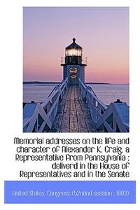 Memorial Addresses on the Life and Character of Alexander K. Craig, a Representative from Pennsylvan
